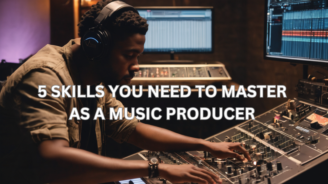 5 Skills Every Producer Needs to Master: Essential Producer Tips
